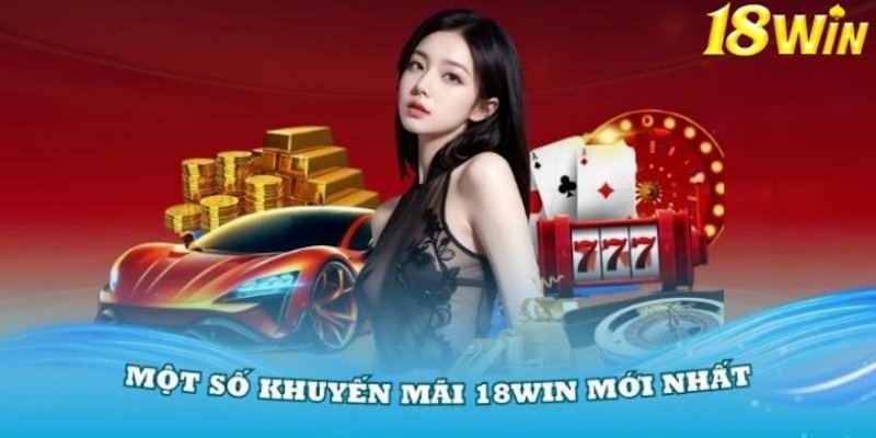 Các chương trình khuyến mãi 18win mới nhất cung ứng đến hội viên